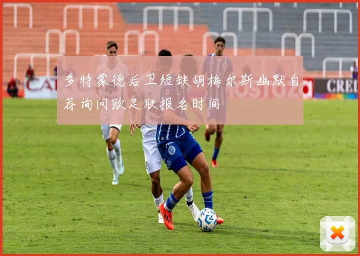 多特蒙德后卫短缺胡梅尔斯幽默自荐询问欧足联报名时间