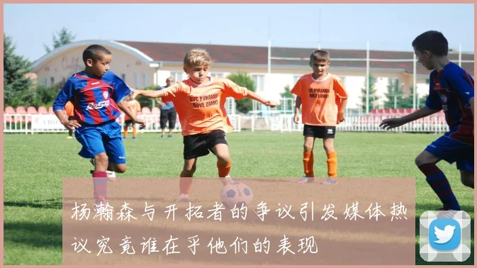 杨瀚森与开拓者的争议引发媒体热议究竟谁在乎他们的表现