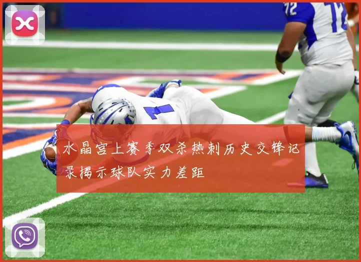 水晶宫上赛季双杀热刺历史交锋记录揭示球队实力差距