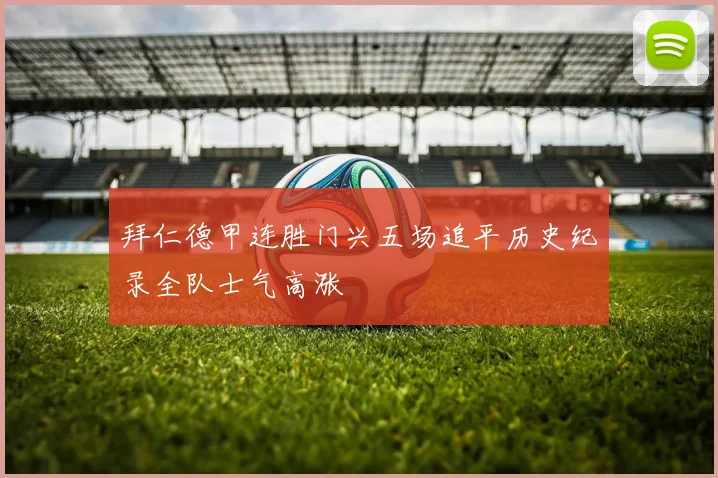 拜仁德甲连胜门兴五场追平历史纪录全队士气高涨