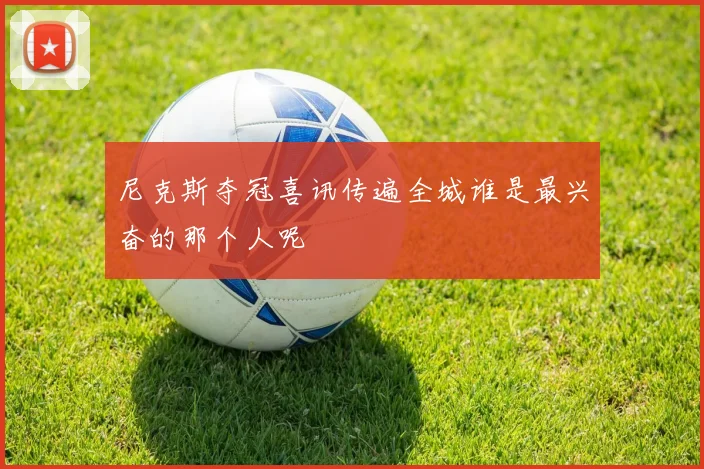 尼克斯夺冠喜讯传遍全城谁是最兴奋的那个人呢