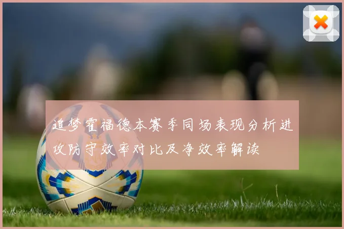 追梦霍福德本赛季同场表现分析进攻防守效率对比及净效率解读