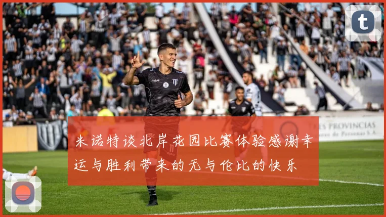 米诺特谈北岸花园比赛体验感谢幸运与胜利带来的无与伦比的快乐