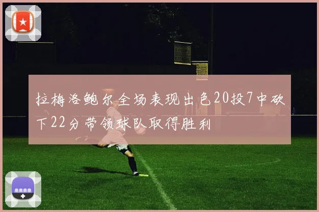 拉梅洛鲍尔全场表现出色20投7中砍下22分带领球队取得胜利