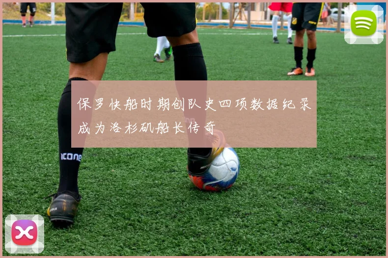 保罗快船时期创队史四项数据纪录成为洛杉矶船长传奇