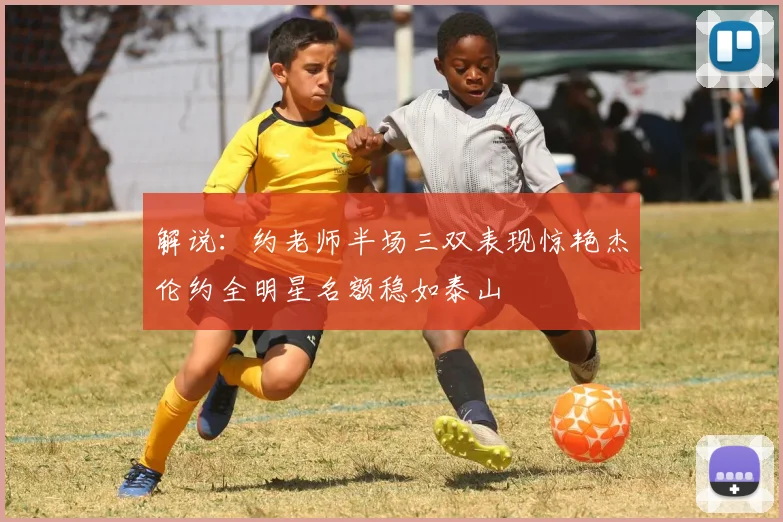 解说：约老师半场三双表现惊艳杰伦约全明星名额稳如泰山